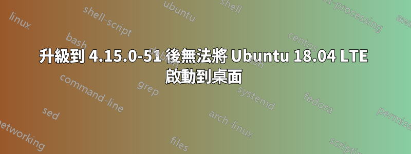 升級到 4.15.0-51 後無法將 Ubuntu 18.04 LTE 啟動到桌面