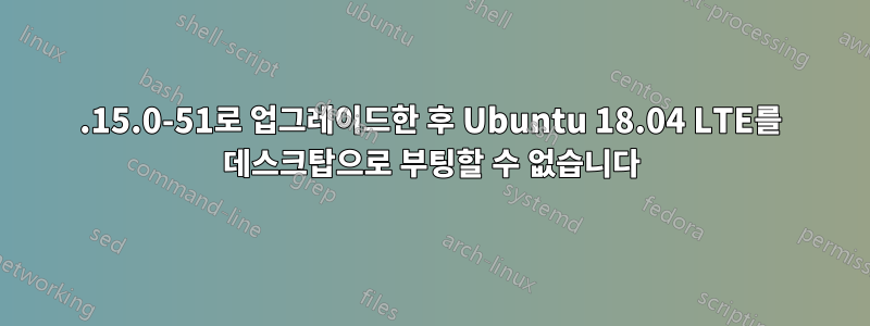 4.15.0-51로 업그레이드한 후 Ubuntu 18.04 LTE를 데스크탑으로 부팅할 수 없습니다