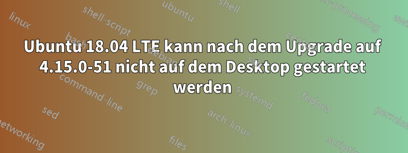 Ubuntu 18.04 LTE kann nach dem Upgrade auf 4.15.0-51 nicht auf dem Desktop gestartet werden