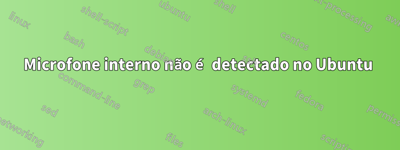 Microfone interno não é detectado no Ubuntu