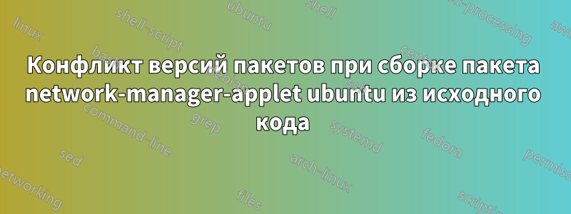 Конфликт версий пакетов при сборке пакета network-manager-applet ubuntu из исходного кода