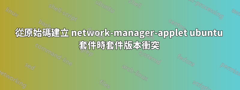 從原始碼建立 network-manager-applet ubuntu 套件時套件版本衝突