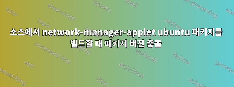 소스에서 network-manager-applet ubuntu 패키지를 빌드할 때 패키지 버전 충돌