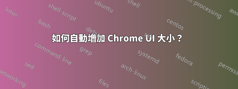 如何自動增加 Chrome UI 大小？