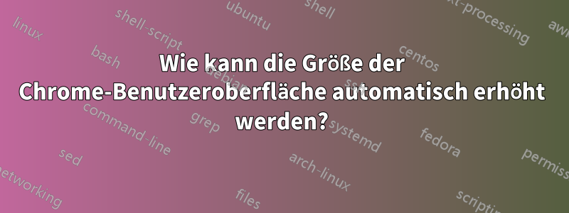 Wie kann die Größe der Chrome-Benutzeroberfläche automatisch erhöht werden?