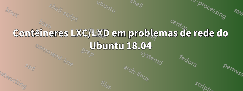 Contêineres LXC/LXD em problemas de rede do Ubuntu 18.04