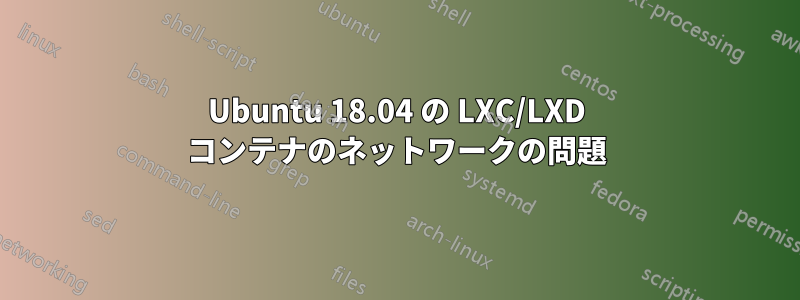 Ubuntu 18.04 の LXC/LXD コンテナのネットワークの問題