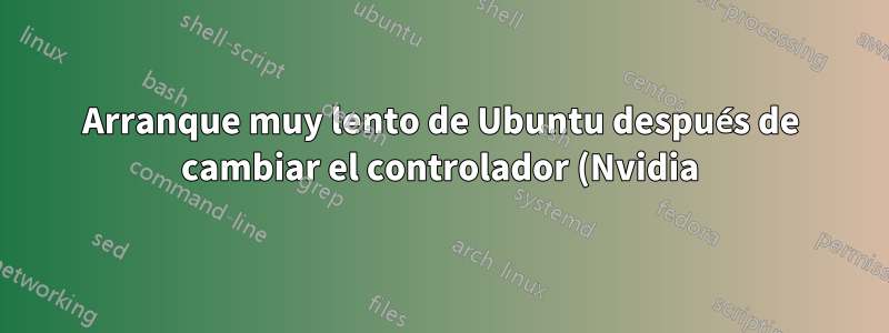 Arranque muy lento de Ubuntu después de cambiar el controlador (Nvidia)