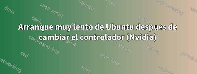 Arranque muy lento de Ubuntu después de cambiar el controlador (Nvidia)