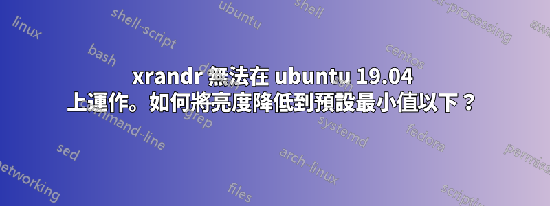 xrandr 無法在 ubuntu 19.04 上運作。如何將亮度降低到預設最小值以下？