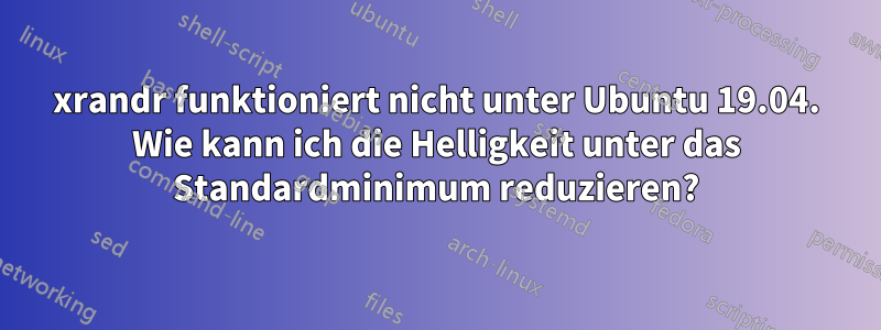 xrandr funktioniert nicht unter Ubuntu 19.04. Wie kann ich die Helligkeit unter das Standardminimum reduzieren?