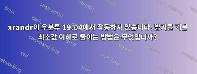 xrandr이 우분투 19.04에서 작동하지 않습니다. 밝기를 기본 최소값 이하로 줄이는 방법은 무엇입니까?