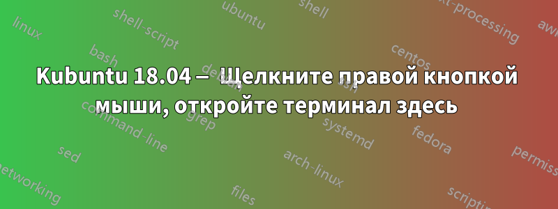 Kubuntu 18.04 — Щелкните правой кнопкой мыши, откройте терминал здесь