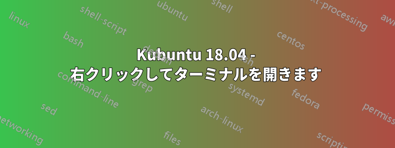 Kubuntu 18.04 - 右クリックしてターミナルを開きます