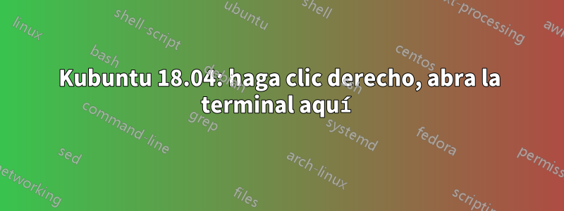 Kubuntu 18.04: haga clic derecho, abra la terminal aquí