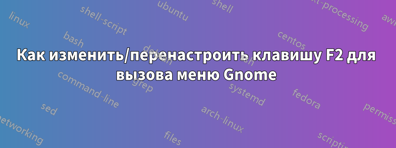 Как изменить/перенастроить клавишу F2 для вызова меню Gnome