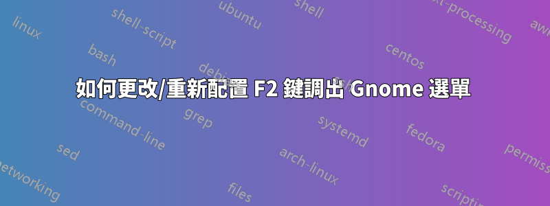 如何更改/重新配置 F2 鍵調出 Gnome 選單