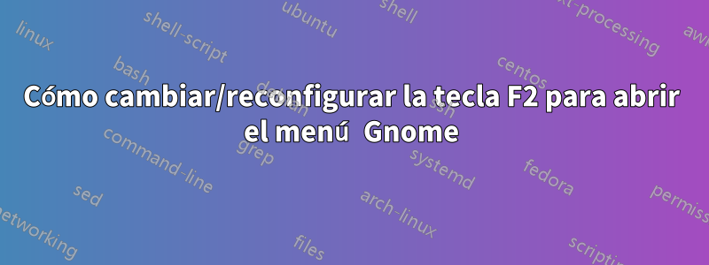 Cómo cambiar/reconfigurar la tecla F2 para abrir el menú Gnome