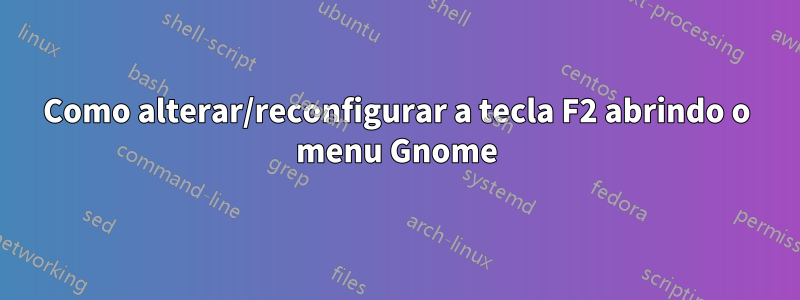 Como alterar/reconfigurar a tecla F2 abrindo o menu Gnome