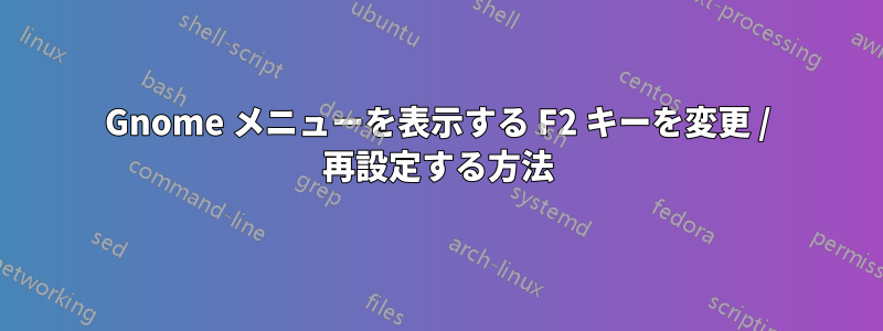 Gnome メニューを表示する F2 キーを変更 / 再設定する方法