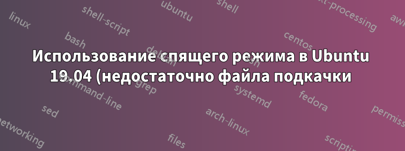 Использование спящего режима в Ubuntu 19.04 (недостаточно файла подкачки)