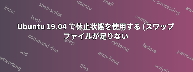 Ubuntu 19.04 で休止状態を使用する (スワップ ファイルが足りない)