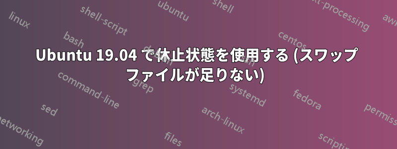 Ubuntu 19.04 で休止状態を使用する (スワップ ファイルが足りない) 