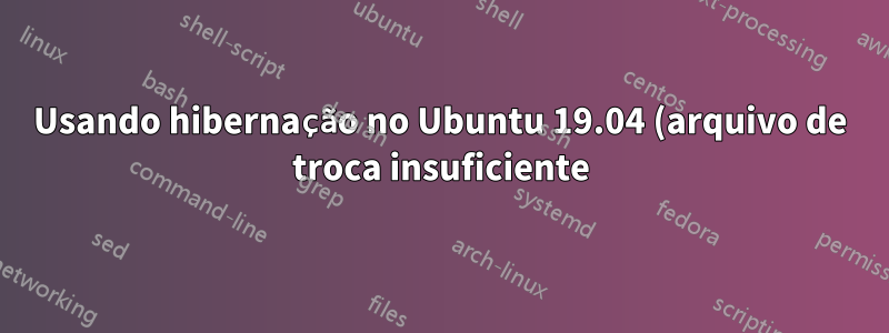Usando hibernação no Ubuntu 19.04 (arquivo de troca insuficiente)