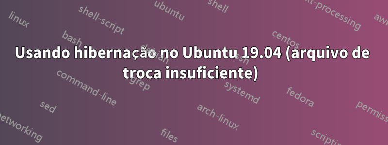 Usando hibernação no Ubuntu 19.04 (arquivo de troca insuficiente) 