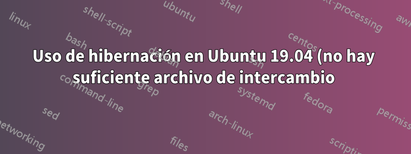 Uso de hibernación en Ubuntu 19.04 (no hay suficiente archivo de intercambio)