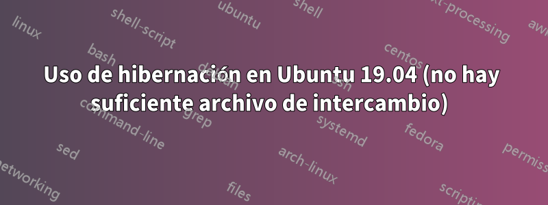 Uso de hibernación en Ubuntu 19.04 (no hay suficiente archivo de intercambio) 