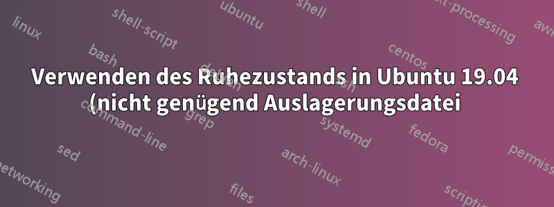 Verwenden des Ruhezustands in Ubuntu 19.04 (nicht genügend Auslagerungsdatei)