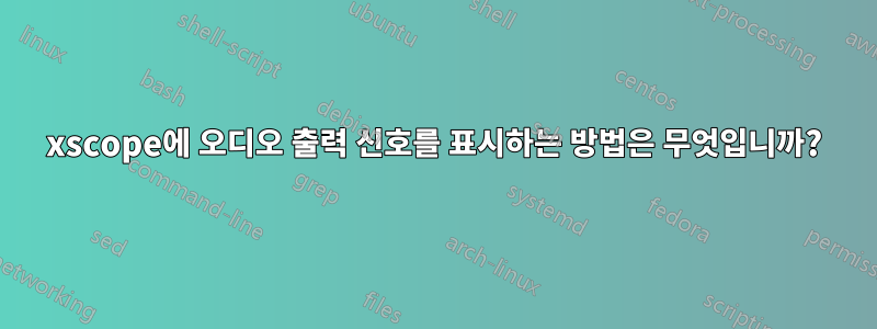 xscope에 오디오 출력 신호를 표시하는 방법은 무엇입니까?