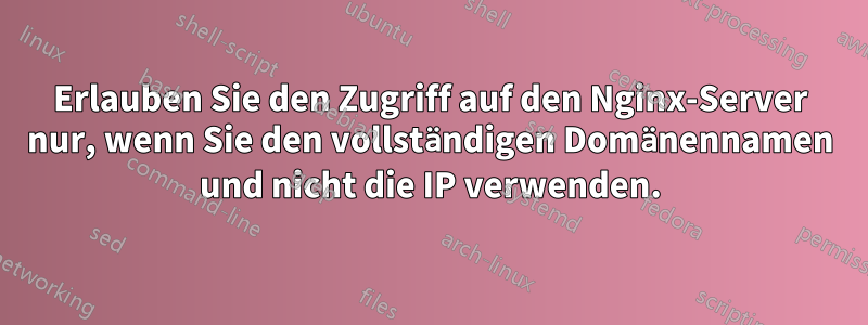 Erlauben Sie den Zugriff auf den Nginx-Server nur, wenn Sie den vollständigen Domänennamen und nicht die IP verwenden.