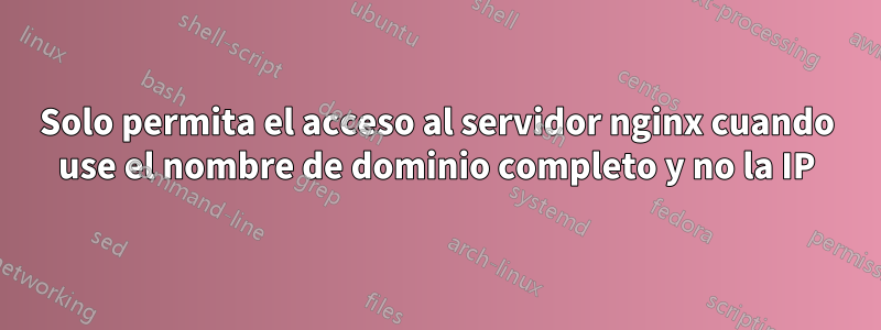 Solo permita el acceso al servidor nginx cuando use el nombre de dominio completo y no la IP