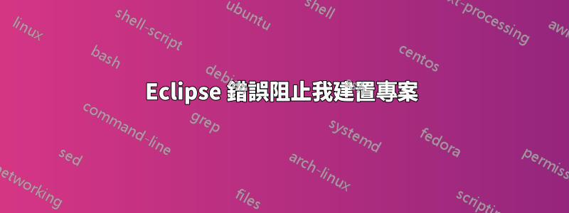 Eclipse 錯誤阻止我建置專案