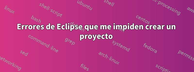 Errores de Eclipse que me impiden crear un proyecto