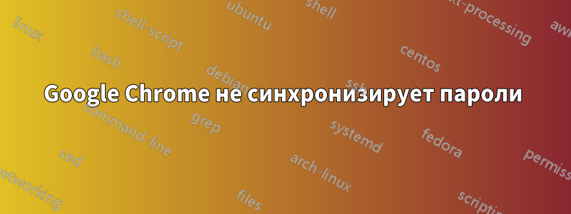 Google Chrome не синхронизирует пароли