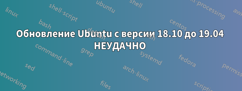 Обновление Ubuntu с версии 18.10 до 19.04 НЕУДАЧНО