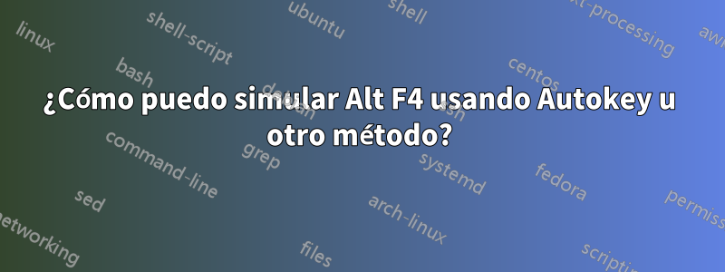 ¿Cómo puedo simular Alt F4 usando Autokey u otro método?