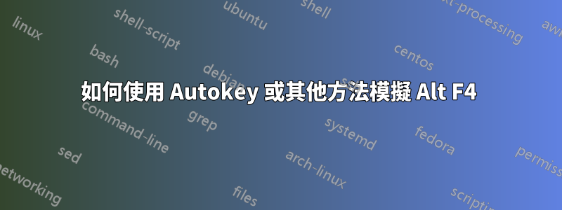 如何使用 Autokey 或其他方法模擬 Alt F4