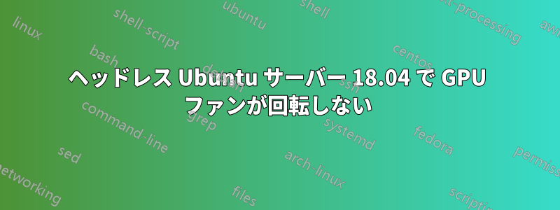 ヘッドレス Ubuntu サーバー 18.04 で GPU ファンが回転しない