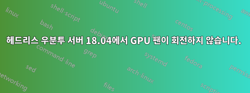 헤드리스 우분투 서버 18.04에서 GPU 팬이 회전하지 않습니다.