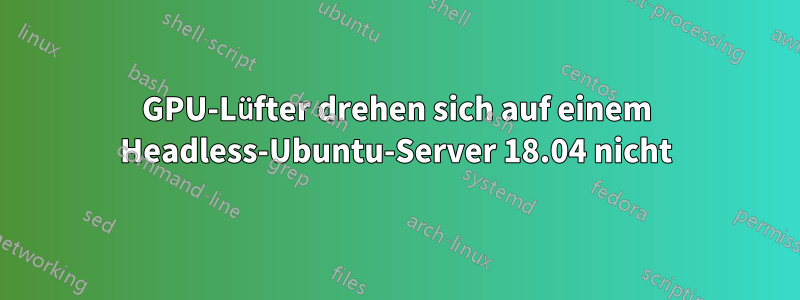 GPU-Lüfter drehen sich auf einem Headless-Ubuntu-Server 18.04 nicht