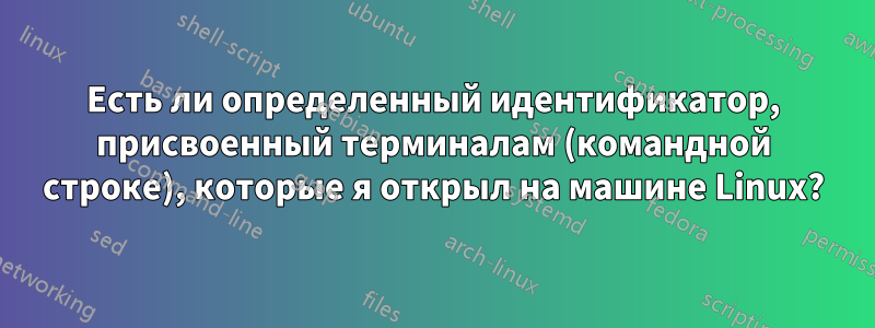 Есть ли определенный идентификатор, присвоенный терминалам (командной строке), которые я открыл на машине Linux?