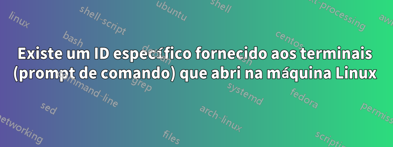 Existe um ID específico fornecido aos terminais (prompt de comando) que abri na máquina Linux