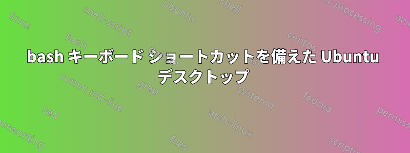 bash キーボード ショートカットを備えた Ubuntu デスクトップ