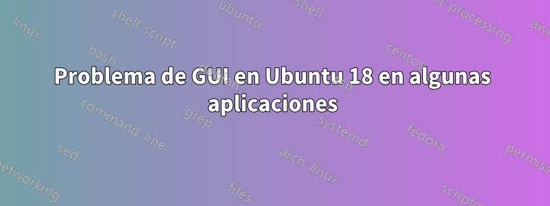 Problema de GUI en Ubuntu 18 en algunas aplicaciones