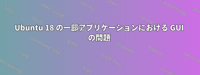 Ubuntu 18 の一部アプリケーションにおける GUI の問題