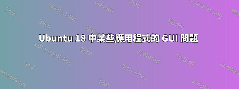 Ubuntu 18 中某些應用程式的 GUI 問題